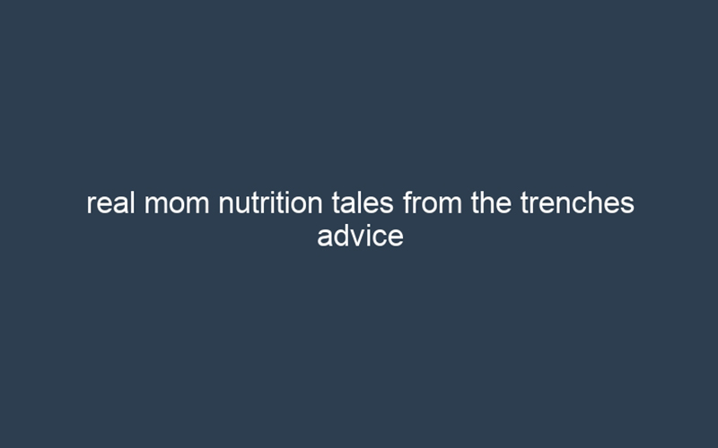 Real mom nutrition tales from the trenches advice for the real world